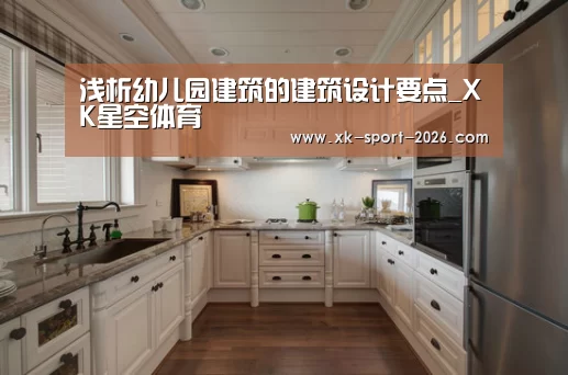 浅析幼儿园建筑的建筑设计要点_XK星空体育(图4) XK体育